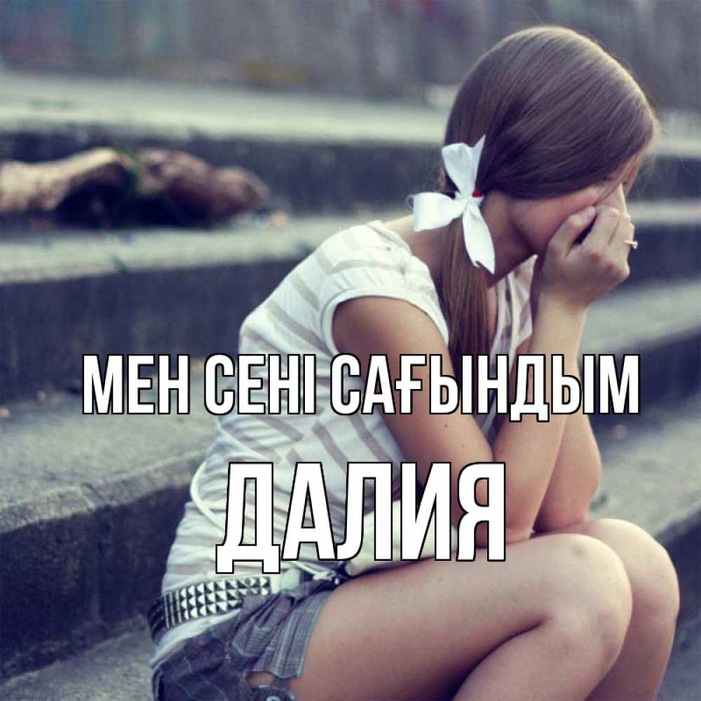 Күн сайын ашық хат с именем, Далия Мен сені сағындым девушка плачет Онлайн тегін жүктеп алу тілектері бар керемет карта 