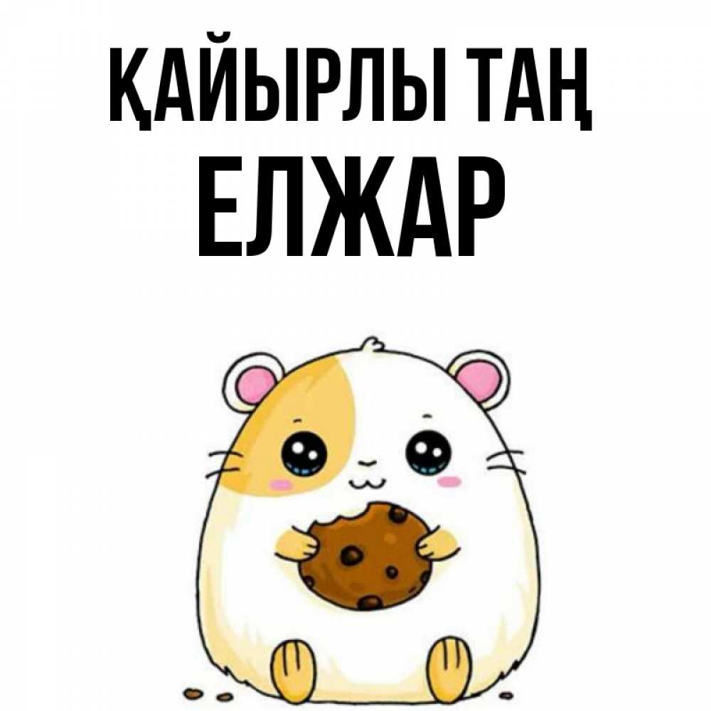 Күн сайын ашық хат с именем, Елжар Қайырлы таң есть печеньку. Утречко Онлайн тегін жүктеп алу тілектері бар керемет карта 
