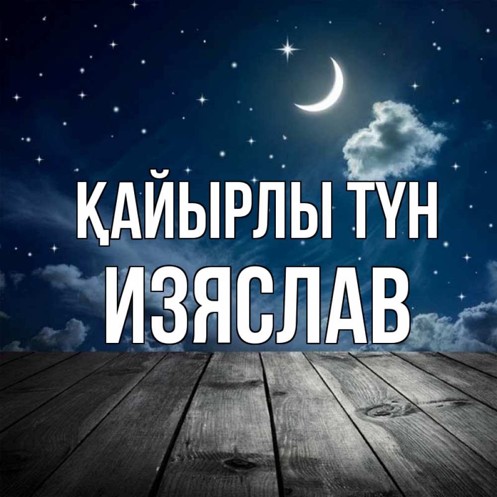 Күн сайын ашық хат с именем, Изяслав Қайырлы түн месяц и звезда Онлайн тегін жүктеп алу тілектері бар керемет карта 