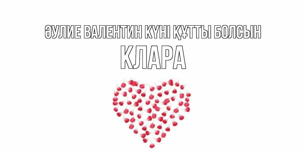 Күн сайын ашық хат с именем, КЛАРА Әулие Валентин күні құтты болсын сердечко для любимой Онлайн тегін жүктеп алу тілектері бар керемет карта 