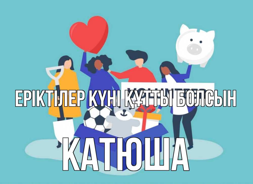 Күн сайын ашық хат с именем, Катюша Еріктілер күні құтты болсын С днем волонтера Онлайн тегін жүктеп алу тілектері бар керемет карта 