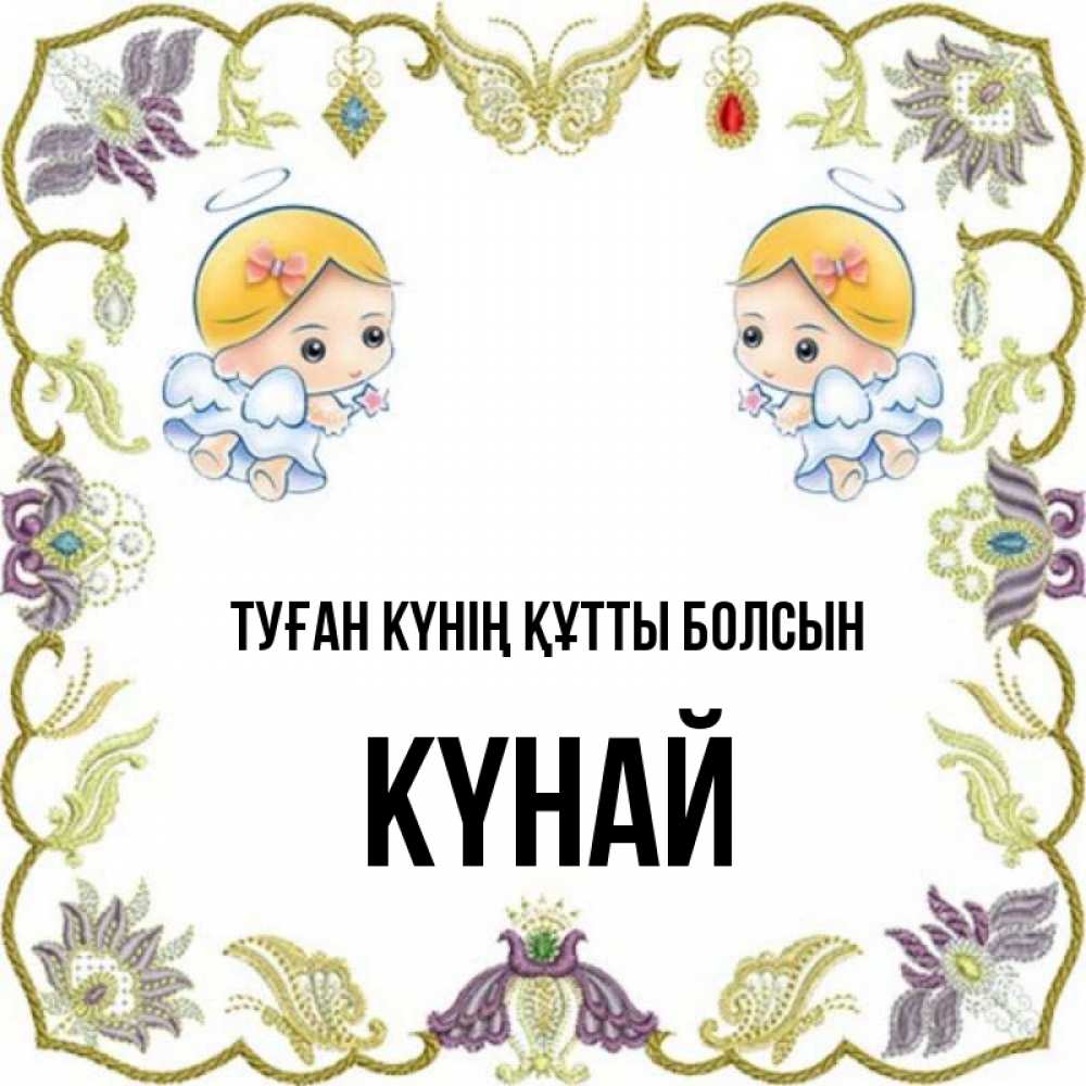 Күн сайын ашық хат с именем, КҮНАЙ Туған күнің құтты болсын маленькие ангелы с крылышками Онлайн тегін жүктеп алу тілектері бар керемет карта 