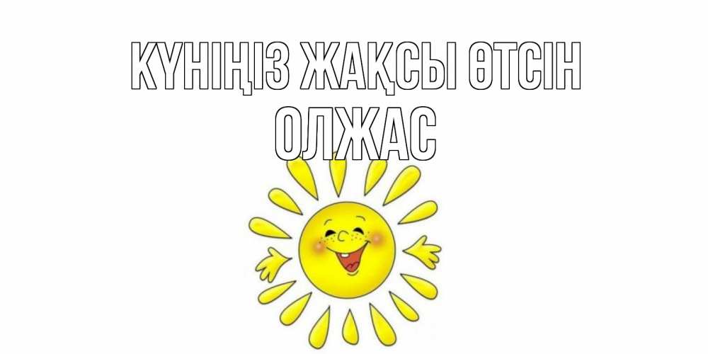 Күн сайын ашық хат с именем, ОЛЖАС Күніңіз жақсы өтсін открытка на каждый день Онлайн тегін жүктеп алу тілектері бар керемет карта 