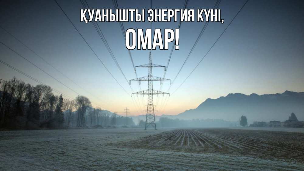 Күн сайын ашық хат с именем, ОМАР Қуанышты энергия күні поле ЛЭП Онлайн тегін жүктеп алу тілектері бар керемет карта 
