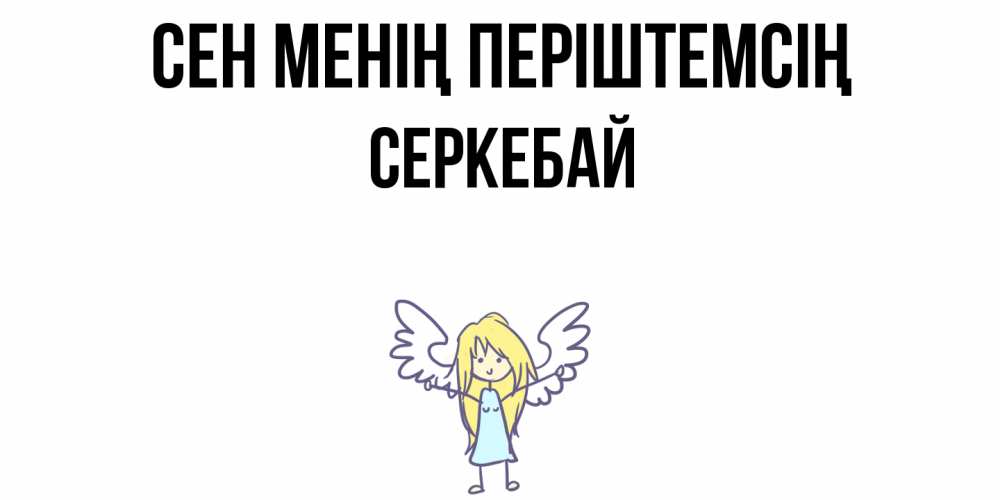 Күн сайын ашық хат с именем, СЕРКЕБАЙ Сен менің періштемсің ангел Онлайн тегін жүктеп алу тілектері бар керемет карта 