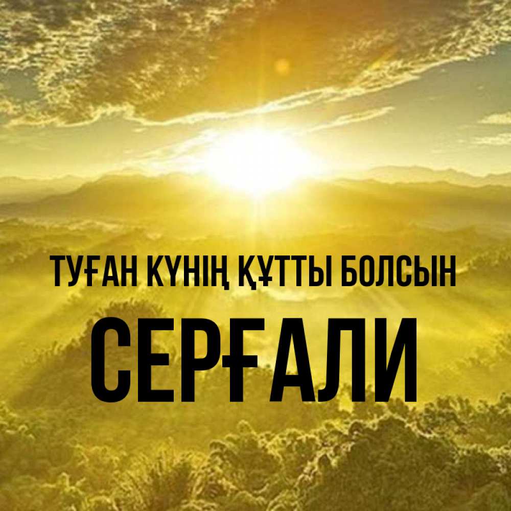 Күн сайын ашық хат с именем, СЕРҒАЛИ Туған күнің құтты болсын леса и небо в желтом Онлайн тегін жүктеп алу тілектері бар керемет карта 