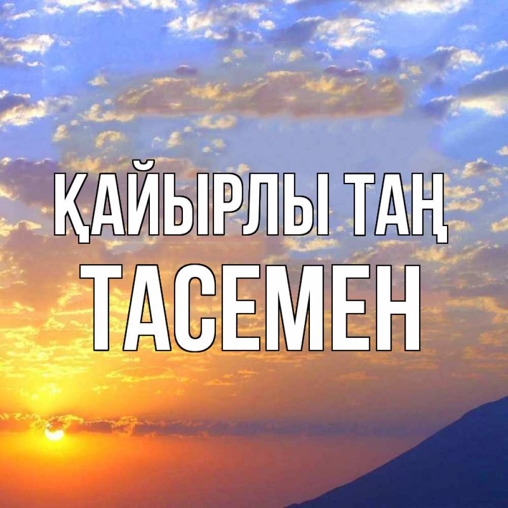 Күн сайын ашық хат с именем, ТАСЕМЕН Қайырлы таң облака и солнце Онлайн тегін жүктеп алу тілектері бар керемет карта 