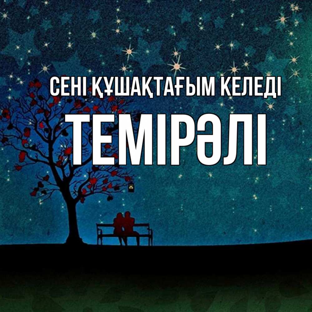 Күн сайын ашық хат с именем, ТЕМІРӘЛІ сені құшақтағым келеді много звезд Онлайн тегін жүктеп алу тілектері бар керемет карта 
