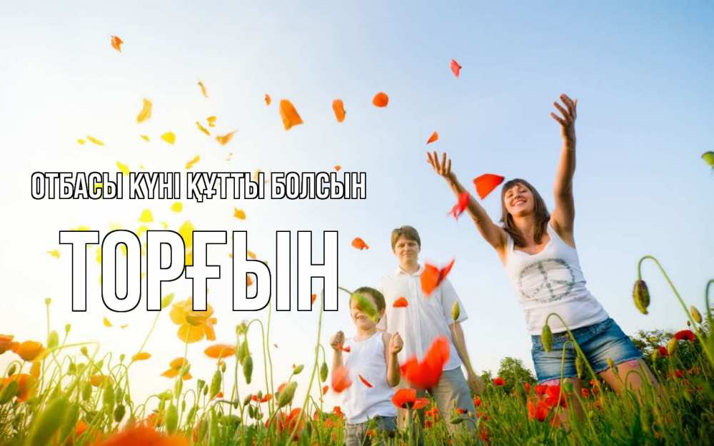 Күн сайын ашық хат с именем, ТОРҒЫН отбасы күні құтты болсын с днем семьи Онлайн тегін жүктеп алу тілектері бар керемет карта 