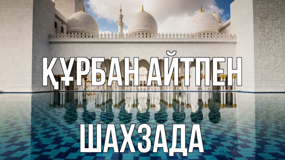 Күн сайын ашық хат с именем, ШАХЗАДА Құрбан айтпен мечеть Онлайн тегін жүктеп алу тілектері бар керемет карта 