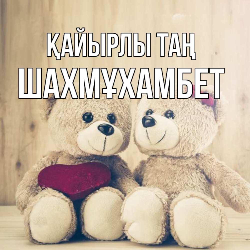 Күн сайын ашық хат с именем, ШАХМҰХАМБЕТ Қайырлы таң для возлюбленных плюшевые мишки Онлайн тегін жүктеп алу тілектері бар керемет карта 