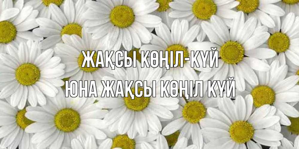 Күн сайын ашық хат с именем, Юна Жақсы көңіл күй поляна ромашек Онлайн тегін жүктеп алу тілектері бар керемет карта 