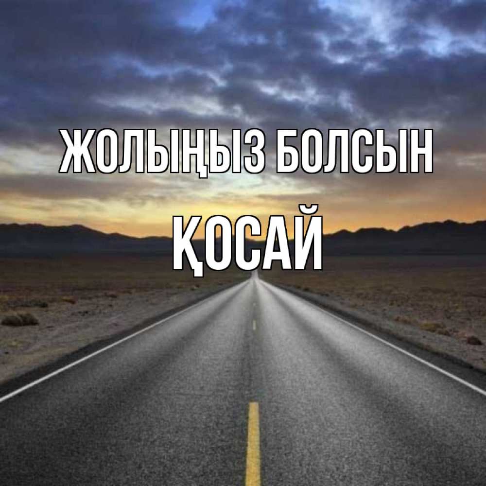 Күн сайын ашық хат с именем, ҚОСАЙ Жолыңыз болсын горы на горизонте Онлайн тегін жүктеп алу тілектері бар керемет карта 