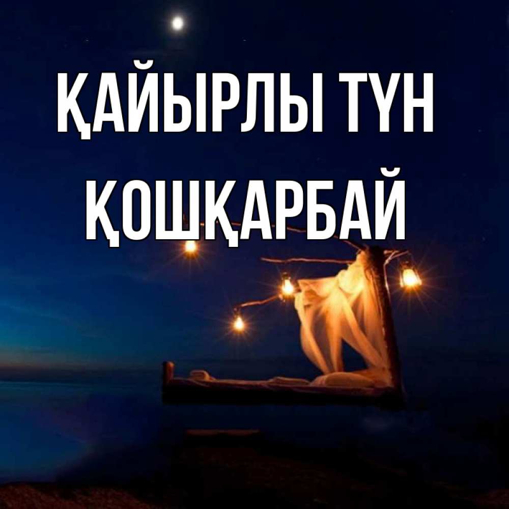 Күн сайын ашық хат с именем, ҚОШҚАРБАЙ Қайырлы түн милый мой Онлайн тегін жүктеп алу тілектері бар керемет карта 