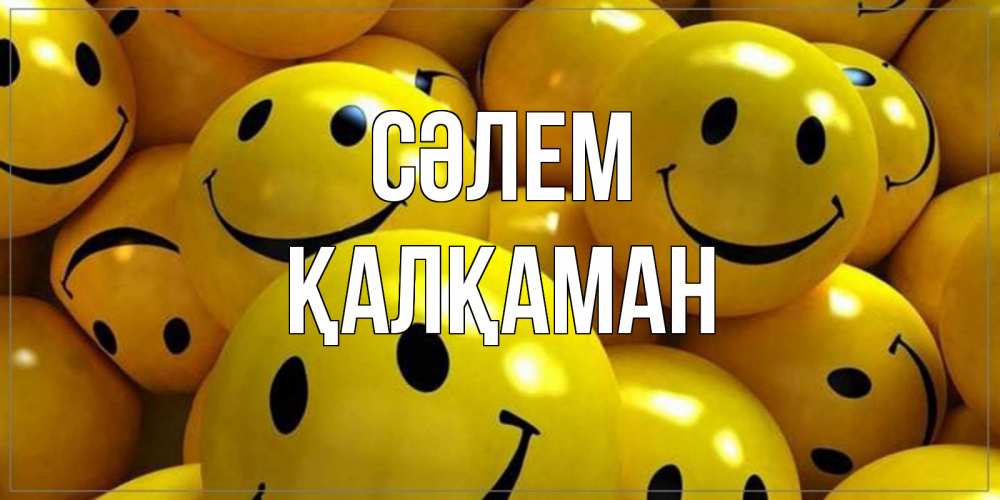 Күн сайын ашық хат с именем, Қалқаман Сәлем смайл Онлайн тегін жүктеп алу тілектері бар керемет карта 