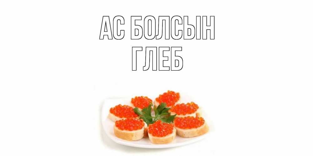 Күн сайын ашық хат с именем, Глеб Ас болсын бутерброд,красная икра Онлайн тегін жүктеп алу тілектері бар керемет карта 