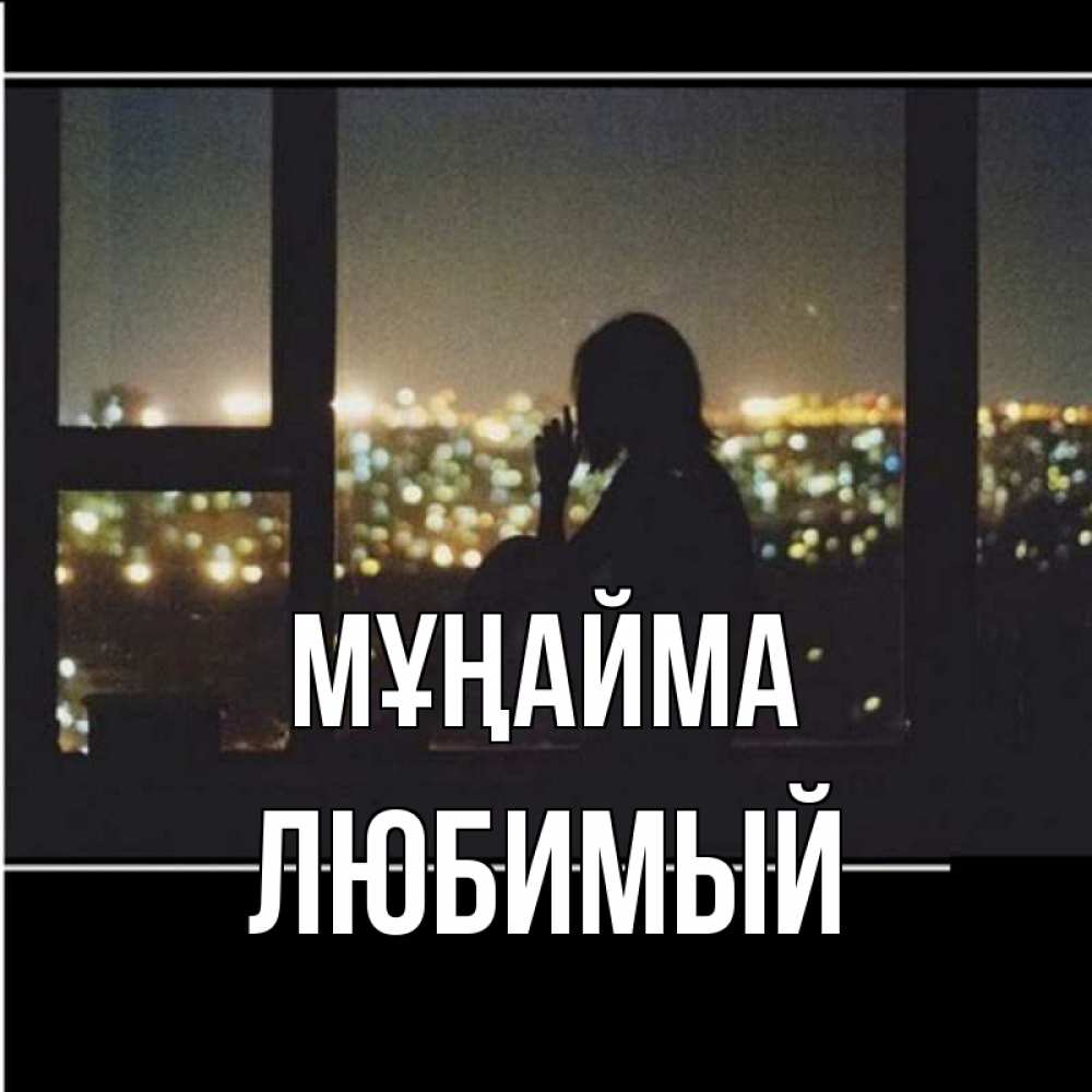 Күн сайын ашық хат с именем, Любимый Мұңайма смотрит на ночной город Онлайн тегін жүктеп алу тілектері бар керемет карта 