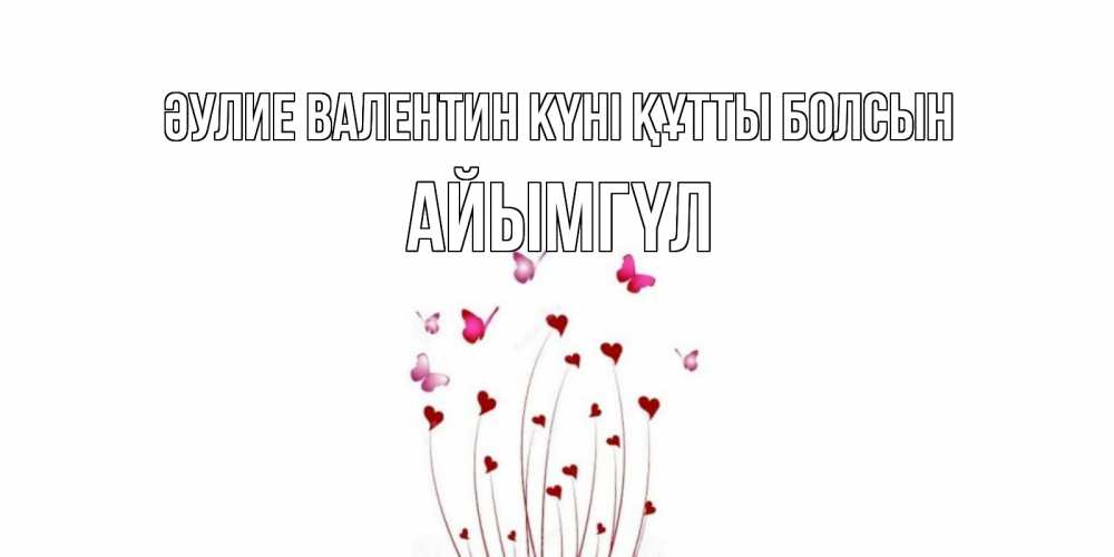 Күн сайын ашық хат с именем, АЙЫМГҮЛ Әулие Валентин күні құтты болсын валентинку подписать онлайн на день всех влюбленных Онлайн тегін жүктеп алу тілектері бар керемет карта 
