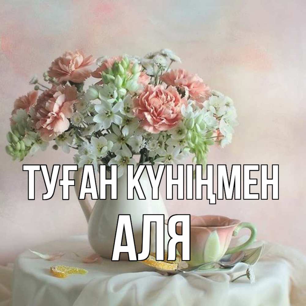 Күн сайын ашық хат с именем, Аля Туған күніңмен с цветами Онлайн тегін жүктеп алу тілектері бар керемет карта 