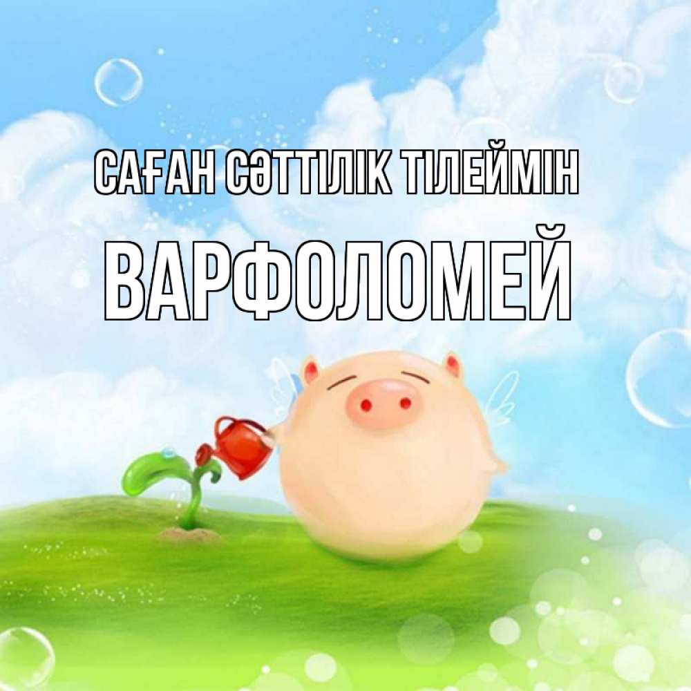 Күн сайын ашық хат с именем, Варфоломей Саған сәттілік тілеймін поросенок поливает цветок. летнее настроение Онлайн тегін жүктеп алу тілектері бар керемет карта 