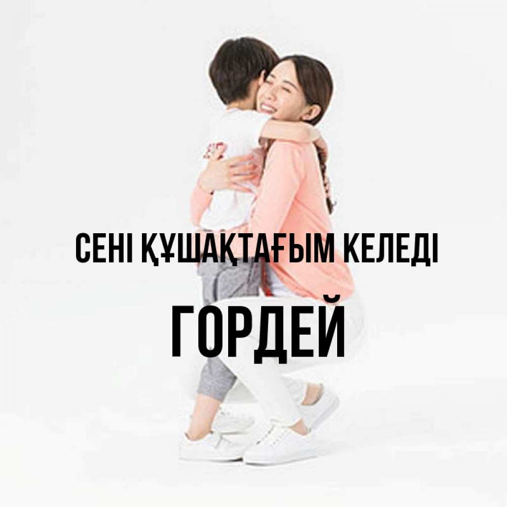 Күн сайын ашық хат с именем, Гордей сені құшақтағым келеді соскучилась по сыну Онлайн тегін жүктеп алу тілектері бар керемет карта 