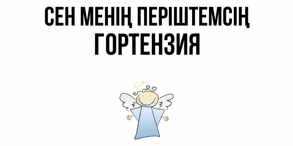 Күн сайын ашық хат с именем, Гортензия Сен менің періштемсің ангел Онлайн тегін жүктеп алу тілектері бар керемет карта 