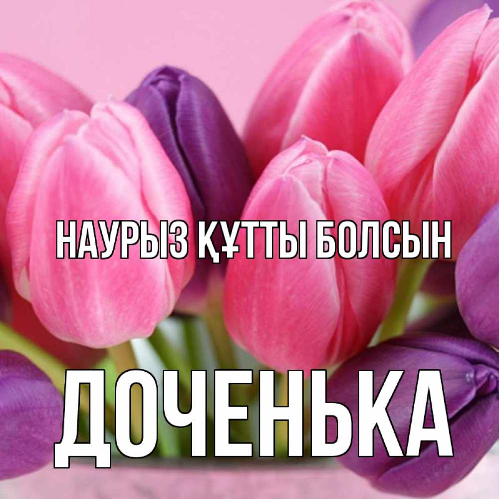 Күн сайын ашық хат с именем, Доченька Наурыз құтты болсын маме 1 Онлайн тегін жүктеп алу тілектері бар керемет карта 