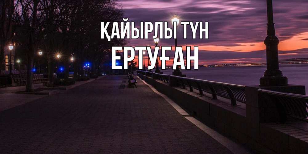 Күн сайын ашық хат с именем, Ертуған Қайырлы түн фонари на фоне реки Онлайн тегін жүктеп алу тілектері бар керемет карта 