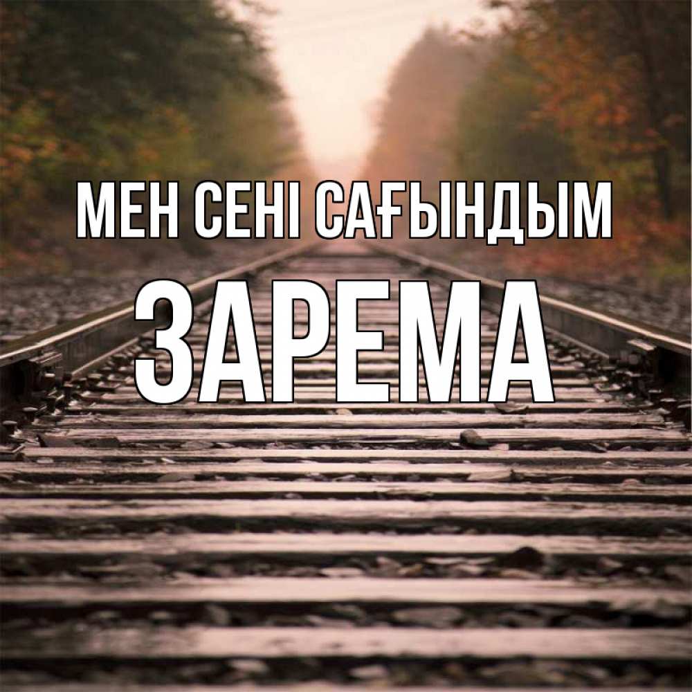 Күн сайын ашық хат с именем, ЗАРЕМА Мен сені сағындым приезжай Онлайн тегін жүктеп алу тілектері бар керемет карта 