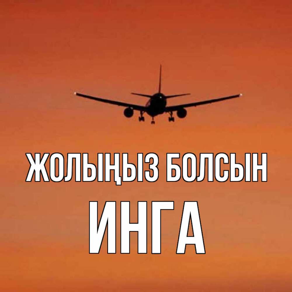 Күн сайын ашық хат с именем, Инга Жолыңыз болсын силуэт самолета Онлайн тегін жүктеп алу тілектері бар керемет карта 