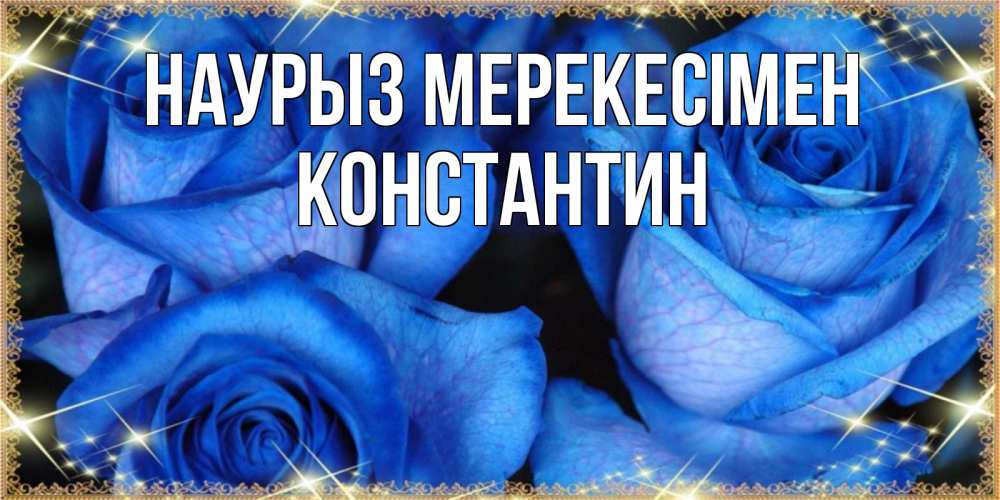 Күн сайын ашық хат с именем, Константин Наурыз мерекесімен красивые розы для милых дам на международный праздник весны наурыз Онлайн тегін жүктеп алу тілектері бар керемет карта 