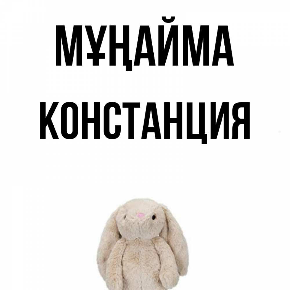 Күн сайын ашық хат с именем, Констанция Мұңайма детская игрушка зайчика Онлайн тегін жүктеп алу тілектері бар керемет карта 