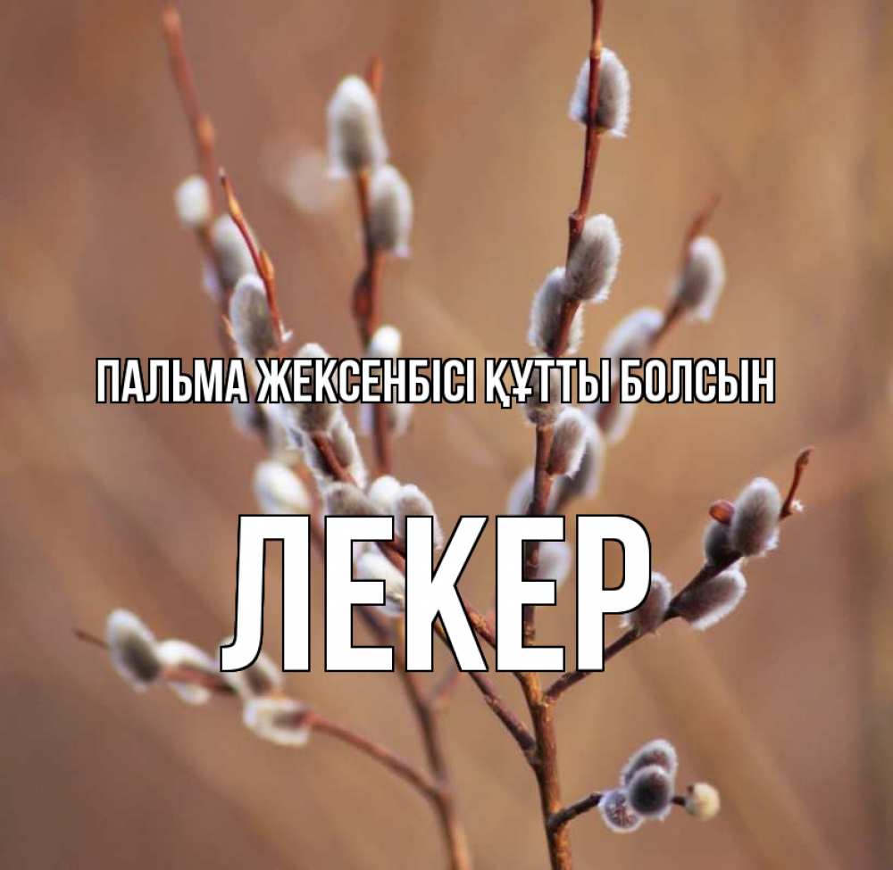 Күн сайын ашық хат с именем, ЛЕКЕР Пальма жексенбісі құтты болсын верба Онлайн тегін жүктеп алу тілектері бар керемет карта 