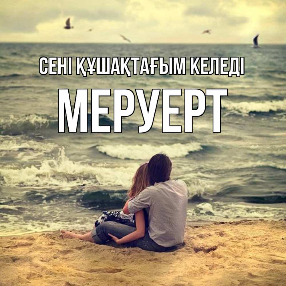 Күн сайын ашық хат с именем, МЕРУЕРТ сені құшақтағым келеді возлюбленные на песочке Онлайн тегін жүктеп алу тілектері бар керемет карта 
