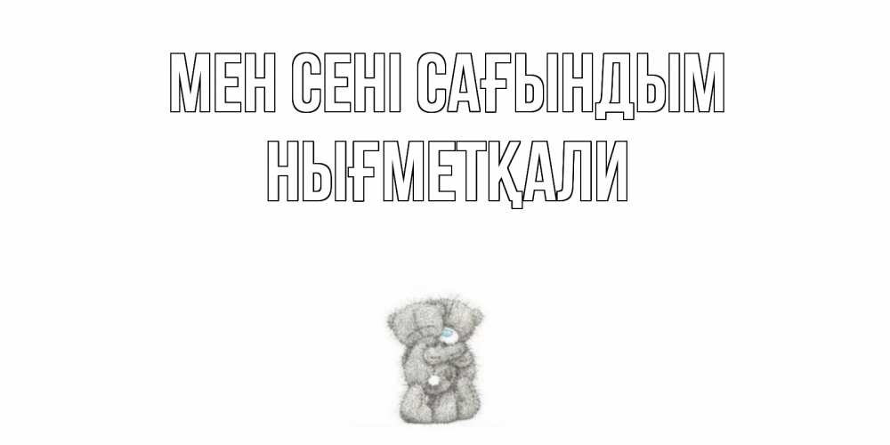 Күн сайын ашық хат с именем, НЫҒМЕТҚАЛИ Мен сені сағындым мишки Онлайн тегін жүктеп алу тілектері бар керемет карта 