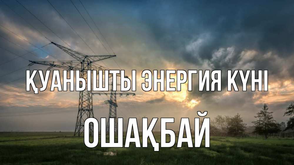 Күн сайын ашық хат с именем, ОШАҚБАЙ Қуанышты энергия күні облака столбы линия Онлайн тегін жүктеп алу тілектері бар керемет карта 