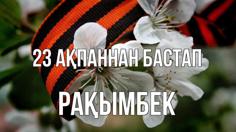 Күн сайын ашық хат с именем, Рақымбек 23 ақпаннан бастап 23 февраля Онлайн тегін жүктеп алу тілектері бар керемет карта 