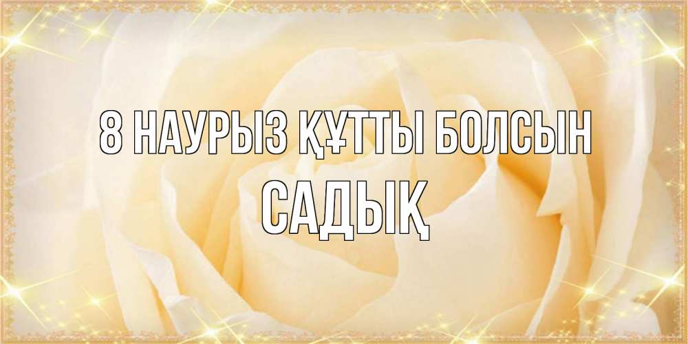 Күн сайын ашық хат с именем, САДЫҚ 8 наурыз құтты болсын с международным женским днем поздравления для женщины Онлайн тегін жүктеп алу тілектері бар керемет карта 