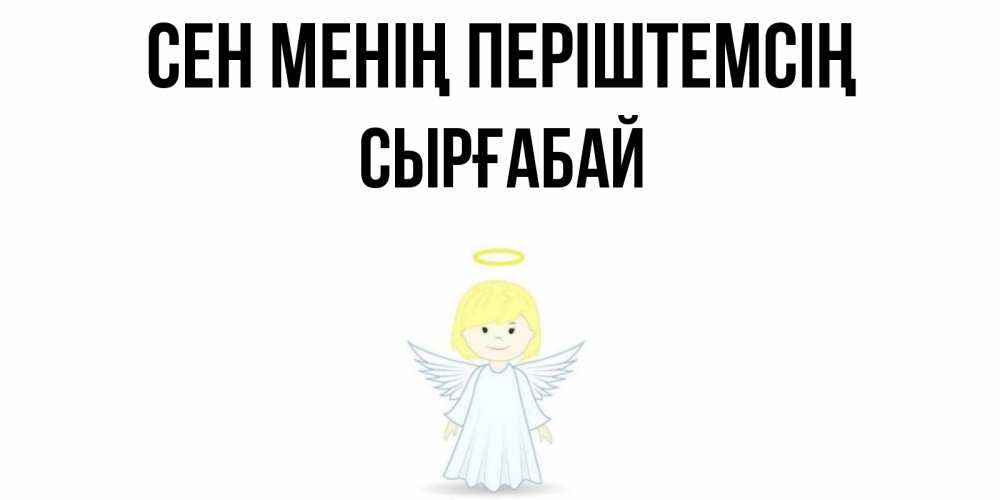 Күн сайын ашық хат с именем, СЫРҒАБАЙ Сен менің періштемсің ангел Онлайн тегін жүктеп алу тілектері бар керемет карта 