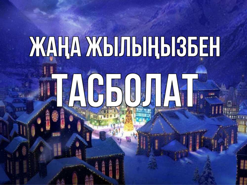Күн сайын ашық хат с именем, ТАСБОЛАТ Жаңа жылыңызбен новый год Онлайн тегін жүктеп алу тілектері бар керемет карта 