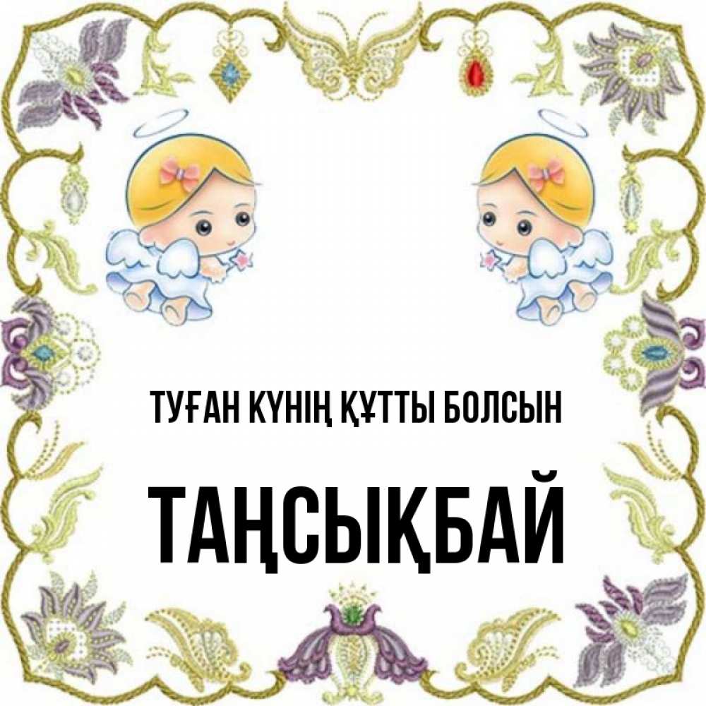 Күн сайын ашық хат с именем, ТАҢСЫҚБАЙ Туған күнің құтты болсын маленькие ангелы с крылышками Онлайн тегін жүктеп алу тілектері бар керемет карта 