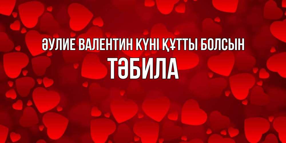 Күн сайын ашық хат с именем, ТӘБИЛА Әулие Валентин күні құтты болсын новые бесплатные открытки на 14 февраля, день всех влюбленных Онлайн тегін жүктеп алу тілектері бар керемет карта 