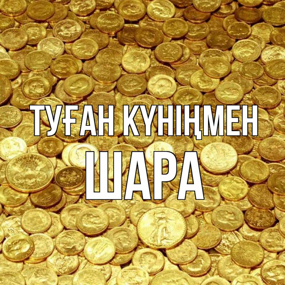 Күн сайын ашық хат с именем, ШАРА Туған күніңмен с пожеланием разбогатеть Онлайн тегін жүктеп алу тілектері бар керемет карта 