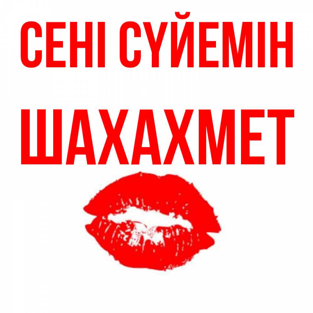 Күн сайын ашық хат с именем, ШАХАХМЕТ Сені сүйемін помада и губы Онлайн тегін жүктеп алу тілектері бар керемет карта 