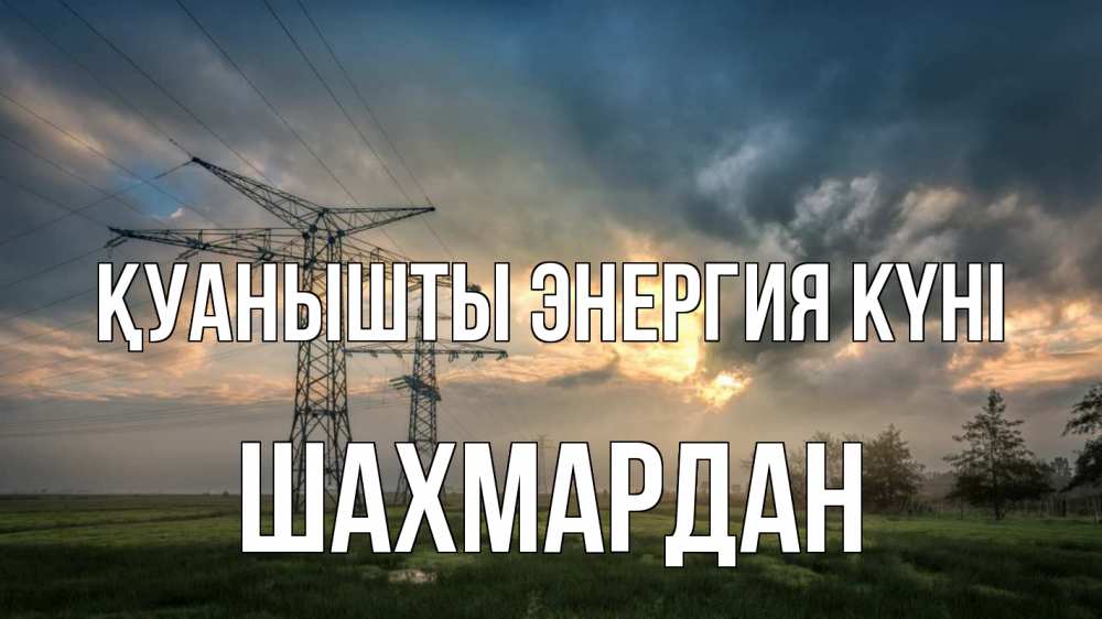 Күн сайын ашық хат с именем, ШАХМАРДАН Қуанышты энергия күні облака столбы линия Онлайн тегін жүктеп алу тілектері бар керемет карта 