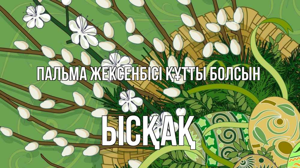 Күн сайын ашық хат с именем, ЫСҚАҚ Пальма жексенбісі құтты болсын верба Онлайн тегін жүктеп алу тілектері бар керемет карта 