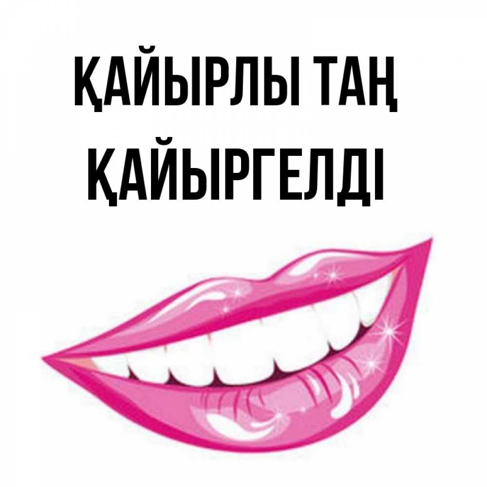Күн сайын ашық хат с именем, Қайыргелді Қайырлы таң розовые губы и белые зубы Онлайн тегін жүктеп алу тілектері бар керемет карта 