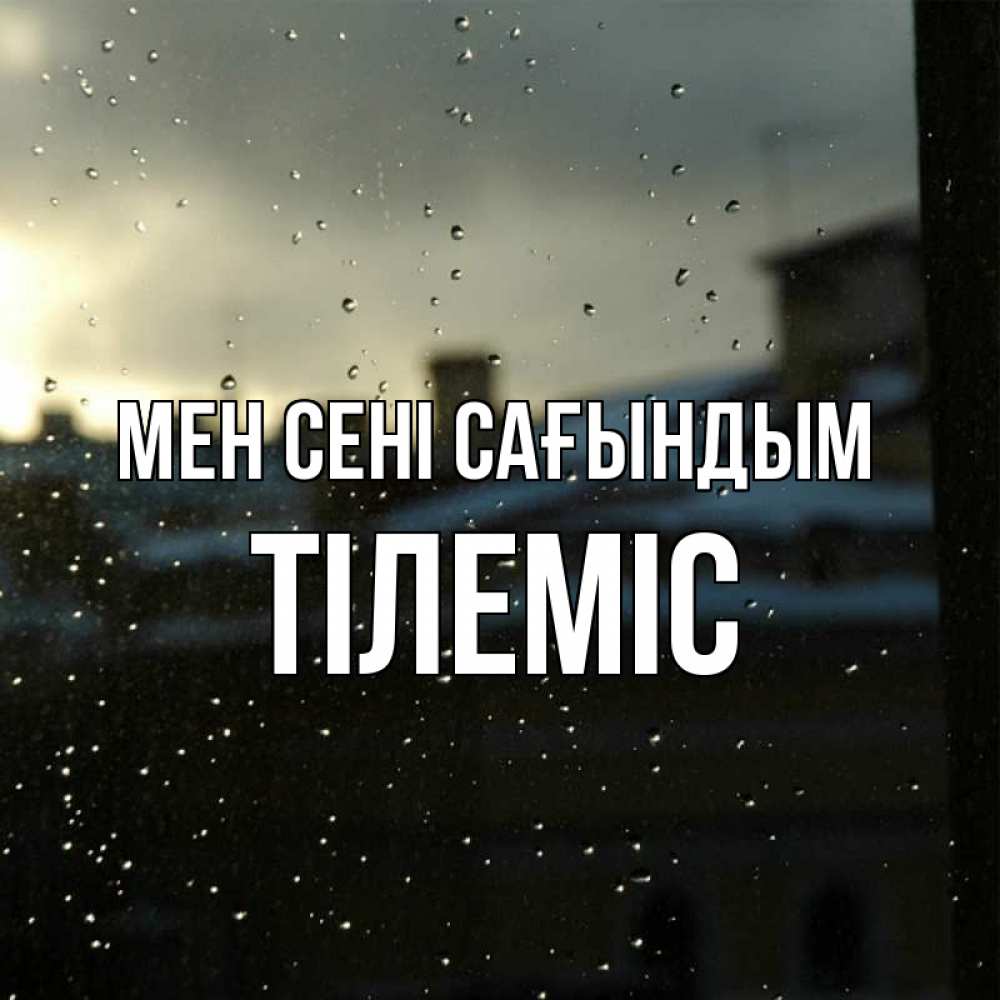 Күн сайын ашық хат с именем, ТІЛЕМІС Мен сені сағындым капли на стекле Онлайн тегін жүктеп алу тілектері бар керемет карта 