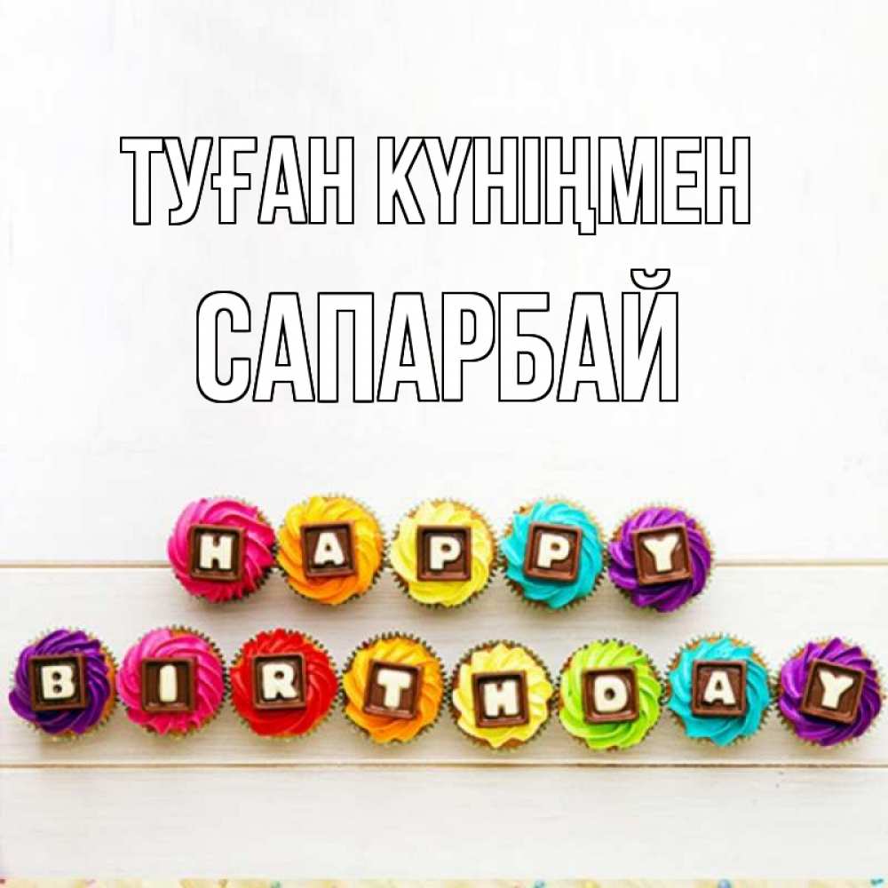 Күн сайын ашық хат с именем, САПАРБАЙ Туған күніңмен из кексов и шоколада Онлайн тегін жүктеп алу тілектері бар керемет карта 
