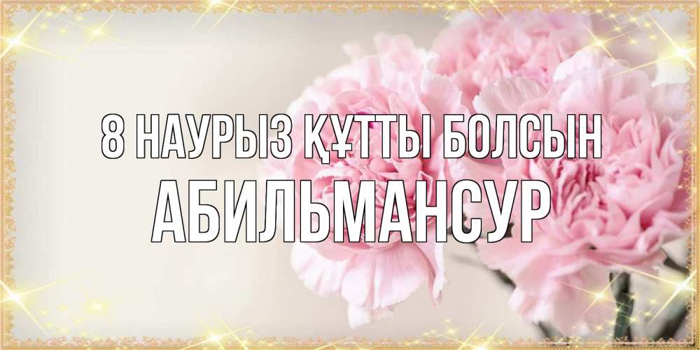 Күн сайын ашық хат с именем, Абильмансур 8 наурыз құтты болсын открытка с розовыми цветами в рамочке с подписью на 8 марта Онлайн тегін жүктеп алу тілектері бар керемет карта 